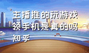 主播推的玩游戏领手机是真的吗知乎