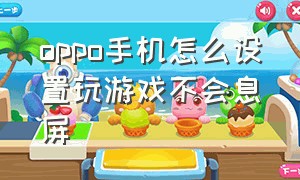 oppo手机怎么设置玩游戏不会息屏