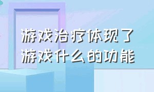 游戏治疗体现了游戏什么的功能