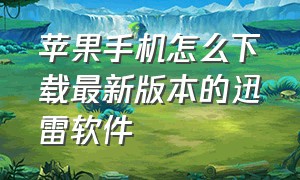 苹果手机怎么下载最新版本的迅雷软件