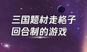 三国题材走格子回合制的游戏