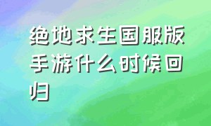 绝地求生国服版手游什么时候回归