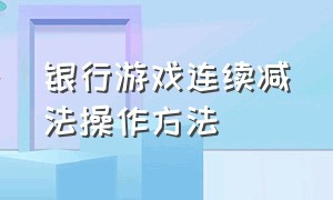 银行游戏连续减法操作方法