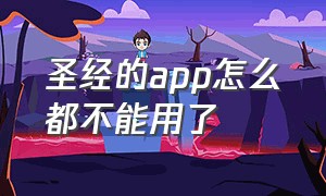 圣经的app怎么都不能用了