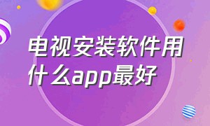 电视安装软件用什么app最好