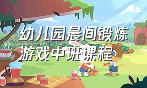 幼儿园晨间锻炼游戏中班课程