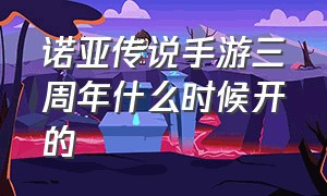 诺亚传说手游三周年什么时候开的