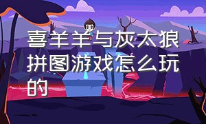 喜羊羊与灰太狼拼图游戏怎么玩的