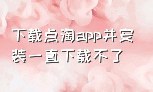 下载点淘app并安装一直下载不了