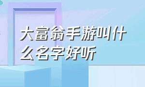 大富翁手游叫什么名字好听