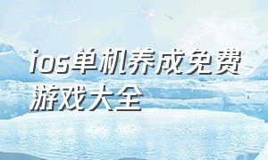 ios单机养成免费游戏大全