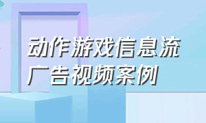 动作游戏信息流广告视频案例