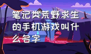 笔记类荒野求生的手机游戏叫什么名字