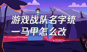 游戏战队名字统一马甲怎么改