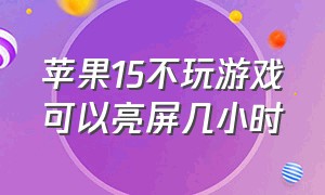 苹果15不玩游戏可以亮屏几小时