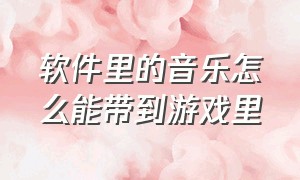 软件里的音乐怎么能带到游戏里