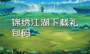 锦绣江湖下载礼包码