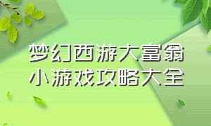 梦幻西游大富翁小游戏攻略大全