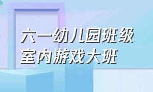 六一幼儿园班级室内游戏大班