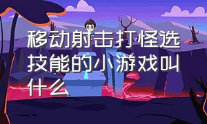 移动射击打怪选技能的小游戏叫什么