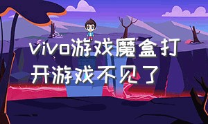 vivo游戏魔盒打开游戏不见了