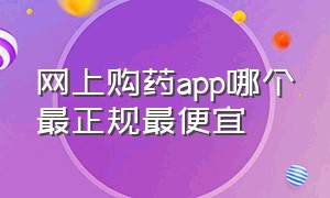 网上购药app哪个最正规最便宜