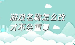 游戏名称怎么改才不会重复