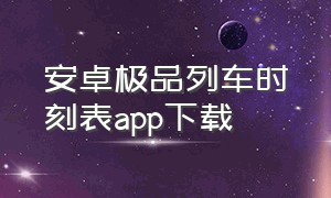 安卓极品列车时刻表app下载