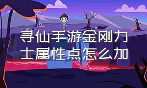 寻仙手游金刚力士属性点怎么加