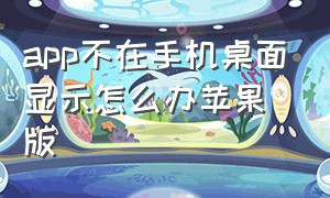 app不在手机桌面显示怎么办苹果版