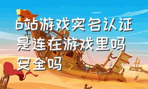 b站游戏实名认证是连在游戏里吗安全吗