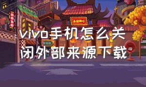 vivo手机怎么关闭外部来源下载