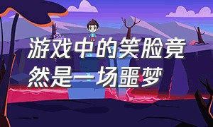 游戏中的笑脸竟然是一场噩梦