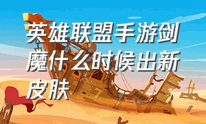 英雄联盟手游剑魔什么时候出新皮肤