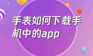 手表如何下载手机中的app