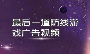 最后一道防线游戏广告视频