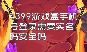 4399游戏盒手机号登录需要实名吗安全吗