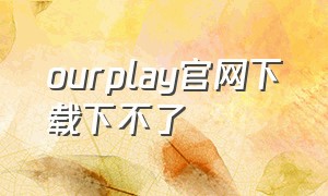 ourplay官网下载下不了