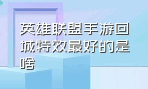 英雄联盟手游回城特效最好的是啥