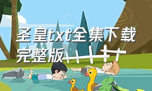 圣皇txt全集下载完整版