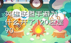 英雄联盟手游为什么开了120还是90