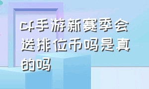 cf手游新赛季会送排位币吗是真的吗