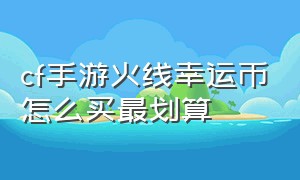 cf手游火线幸运币怎么买最划算