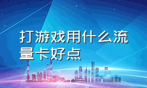 打游戏用什么流量卡好点