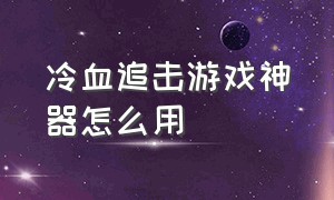 冷血追击游戏神器怎么用