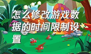 怎么修改游戏数据的时间限制设置