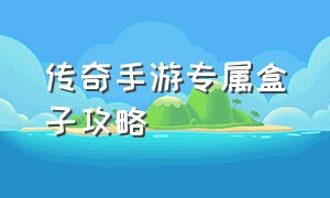 传奇手游专属盒子攻略