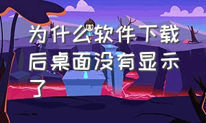 为什么软件下载后桌面没有显示了