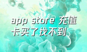 app store 充值卡买了找不到