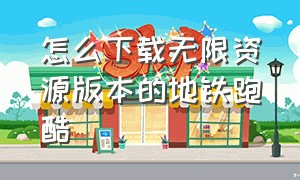 怎么下载无限资源版本的地铁跑酷